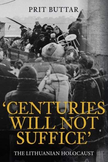 Centuries Will Not Suffice: A History of the Lithuanian Holocaust Buttar Prit