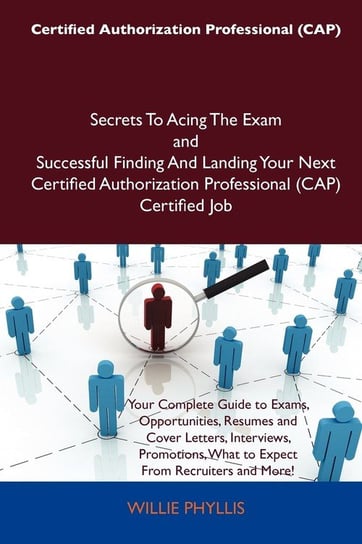Certified Authorization Professional (Cap) Secrets to Acing the Exam and Successful Finding and Landing Your Next Certified Authorization Professional Phyllis Willie