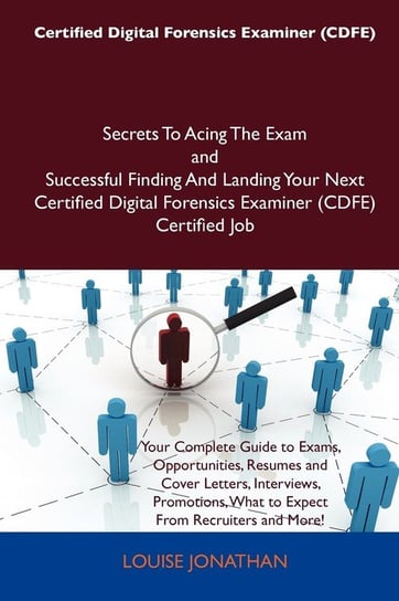 Certified Digital Forensics Examiner (Cdfe) Secrets to Acing the Exam and Successful Finding and Landing Your Next Certified Digital Forensics Examine Jonathan Louise