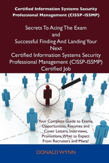Certified Information Systems Security Professional Management (Cissp-Issmp) Secrets to Acing the Exam and Successful Finding and Landing Your Next Ce Donald Wynn
