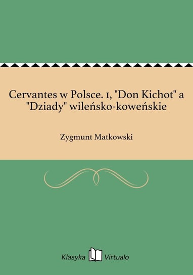 Cervantes w Polsce. 1, "Don Kichot" a "Dziady" wileńsko-koweńskie Matkowski Zygmunt