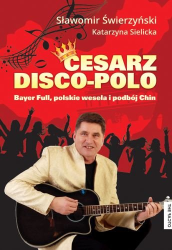 Cesarz disco-polo. Bayer Full, polskie wesela i podbój Chin + CD Świerzyński Sławomir, Sielicka Katarzyna