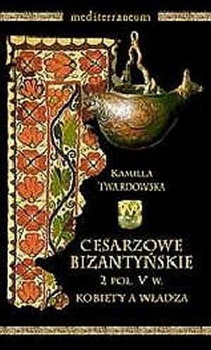 Cesarzowe Bizantyńskie 2 poł. V w. Kobiety a władza Twardowska Kamila