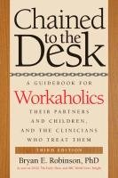 Chained to the Desk: A Guidebook for Workaholics, Their Partners and Children, and the Clinicians Who Treat Them Robinson Bryan E.