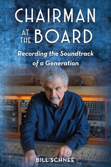 Chairman at the Board: Recording the Soundtrack of a Generation Bill Schnee