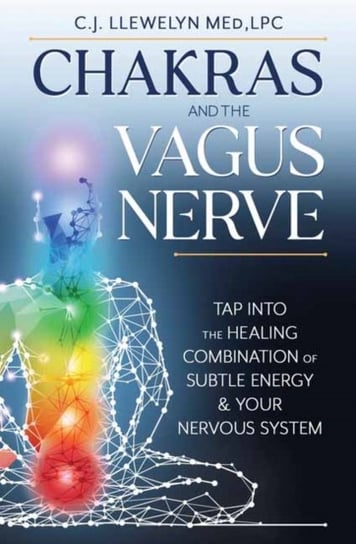 Chakras and the Vagus Nerve: Tap Into the Healing Combination of Subtle Energy & Your Nervous System C.J. Llewelyn