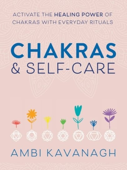 Chakras & Self-Care: Activate the Healing Power of Chakras with Everyday Rituals Ambi Kavanagh