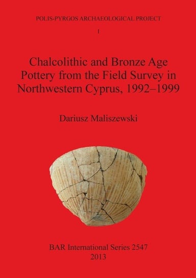 Chalcolithic and Bronze Age Pottery from the Field Survey in Northwestern Cyprus, 1992-1999 Maliszewski Dariusz