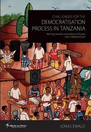 Challenges for the Democratisation Process in Tanzania. Moving Towards Consolidation Years After Independence? Ewald Jonas