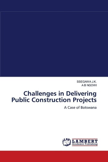 Challenges in Delivering Public Construction Projects J.K. SSEGAWA