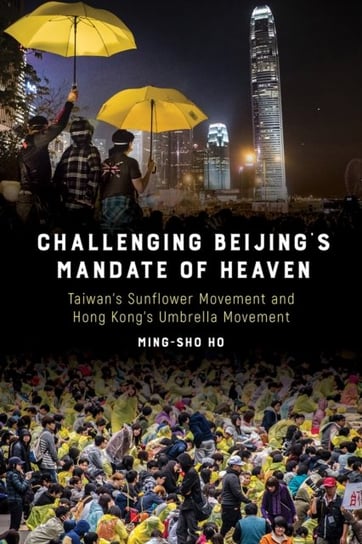 Challenging Beijing's Mandate of Heaven: Taiwan's Sunflower Movement and Hong Kong's Umbrella Movement Ho Ming-Sho