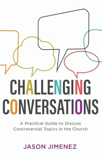 Challenging Conversations: A Practical Guide to Discuss Controversial Topics in the Church Jason Jimenez
