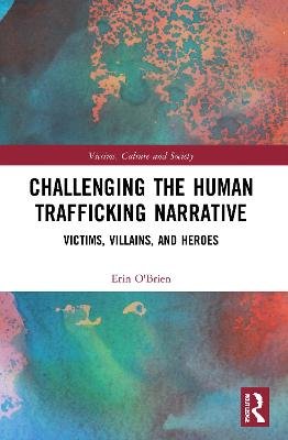 Challenging the Human Trafficking Narrative: Victims, Villains, and Heroes Taylor & Francis Ltd.