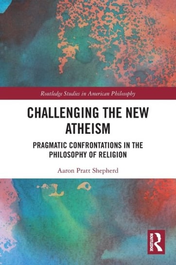 Challenging the New Atheism: Pragmatic Confrontations in the Philosophy of Religion Aaron Shepherd