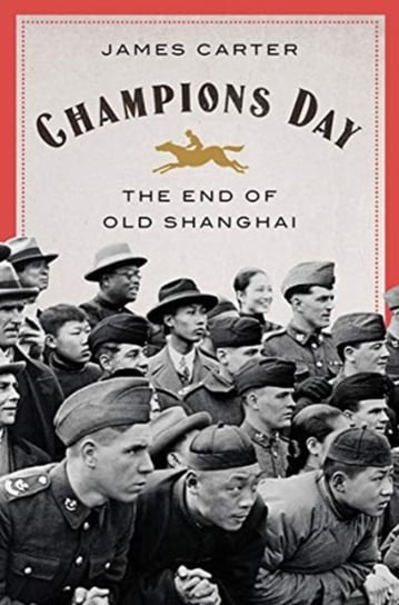 Champions Day: The End of Old Shanghai James Carter