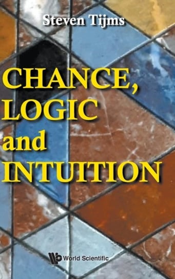 Chance, Logic And Intuition: An Introduction To The Counter-intuitive Logic Of Chance Steven Tijms