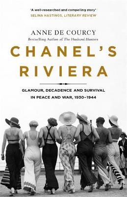 Chanel's Riviera: Life, Love and the Struggle for Survival on the Cote d'Azur, 1930-1944 Anne de Courcy