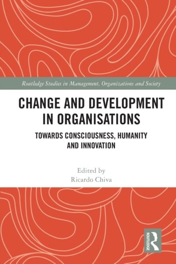 Change and Development in Organisations: Towards Consciousness, Humanity and Innovation Ricardo Chiva