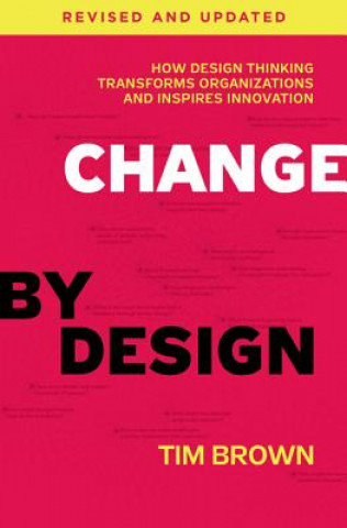 Change by Design, Revised and Updated. How Design Thinking Transforms Organizations and Inspires Innovation Brown Tim