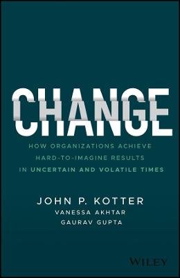 Change: How Organizations Achieve Hard-to-Imagine Results in Uncertain and Volatile Times Kotter John P.