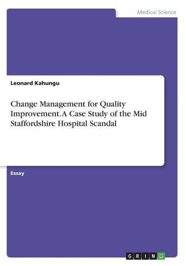 Change Management for Quality Improvement. A Case Study of the Mid Staffordshire Hospital Scandal Kahungu Leonard