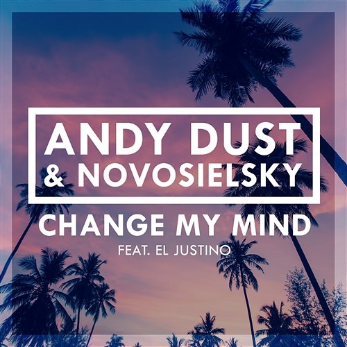 Change My Mind Andy Dust & Novosielsky feat. El Justino