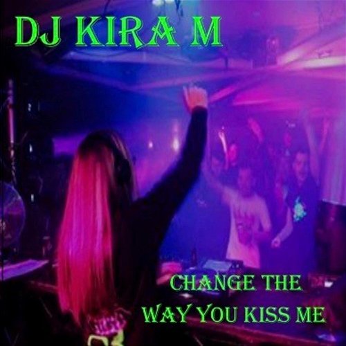 Change the Way You Kiss Me DJ Kira M