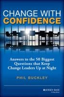 Change with Confidence: Answers to the 50 Biggest Questions That Keep Change Leaders Up at Night Buckley Phil