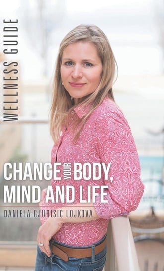 Change Your Body, Mind and Life Daniela Gjurisic Lojkova
