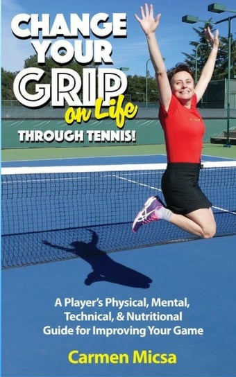 Change Your Grip on Life Through Tennis Carmen Micsa