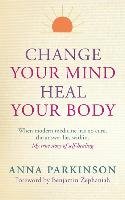 Change Your Mind, Heal Your Body Anna Parkinson