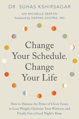 Change Your Schedule, Change Your Life: How to Harness the Power of Clock Genes to Lose Weight, Optimize Your Workout, and Finally Get a Good Night's Kshirsagar Suhas, Seaton Michelle D.