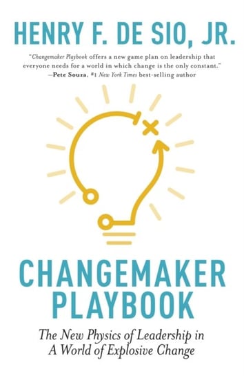 Changemaker Playbook: The New Physics of Leadership in a World of Explosive Change Henry De Sio