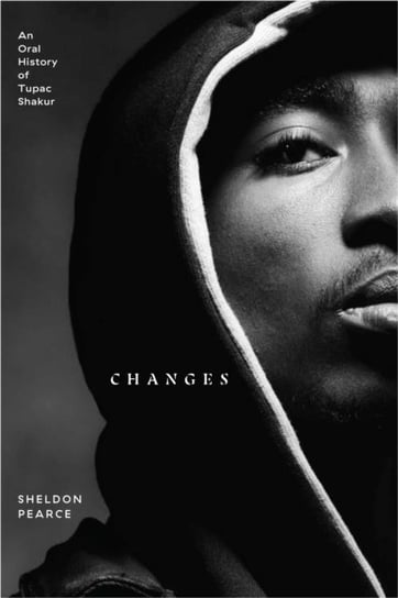 Changes: An Oral History of Tupac Shakur Sheldon Pearce