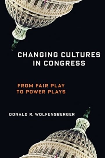 Changing Cultures in Congress: From Fair Play to Power Plays Professor Donald R. Wolfensberger