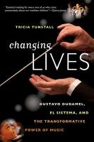Changing Lives: Gustavo Dudamel, El Sistema, and the Transformative Power of Music Tricia Tunstall