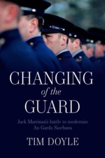 Changing of the Guard: Jack Marrinans battle to modernise An Garda Siochana Tim Doyle
