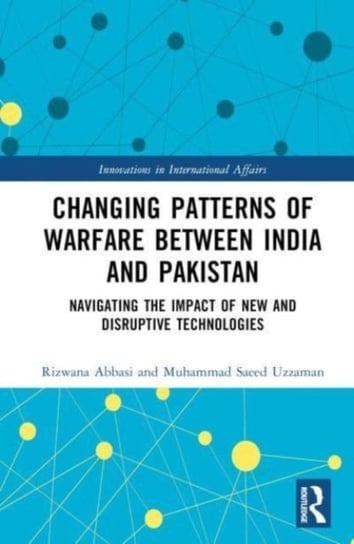 Changing Patterns of Warfare between India and Pakistan: Navigating the Impact of New and Disruptive Technologies Opracowanie zbiorowe