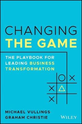 Changing the Game: The Playbook for Leading Business Transformation Michael Vullings
