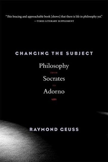 Changing the Subject: Philosophy from Socrates to Adorno Raymond Geuss