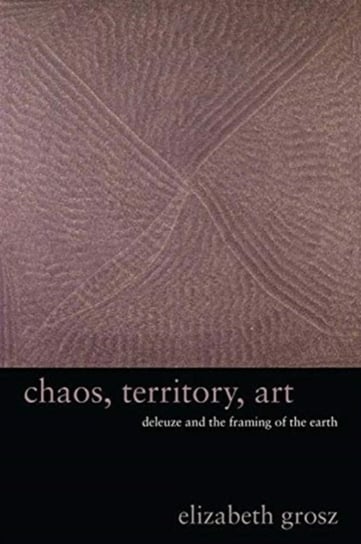 Chaos, Territory, Art: Deleuze and the Framing of the Earth Elizabeth Grosz