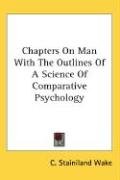 Chapters On Man With The Outlines Of A Science Of Comparative Psychology Wake Stainiland C.