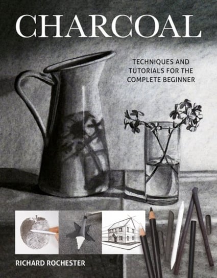 Charcoal: Techniques and tutorials for the complete beginner Richard Rochester