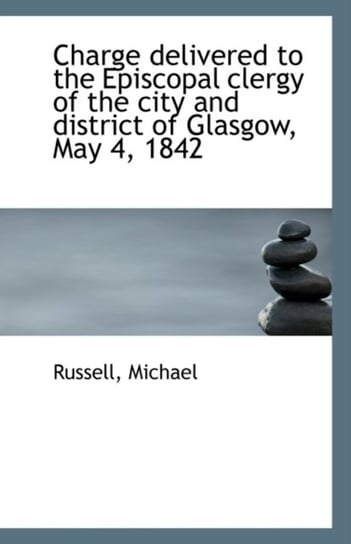 Charge Delivered to the Episcopal Clergy of the City and District of Glasgow, May 4, 1842 Russell Michael