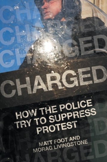 Charged. How the Police Try to Suppress Protest Matt Foot, Morag Livingstone
