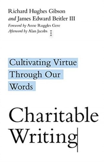 Charitable Writing: Cultivating Virtue Through Our Words Richard Hughes Gibson, James Edward Beitler