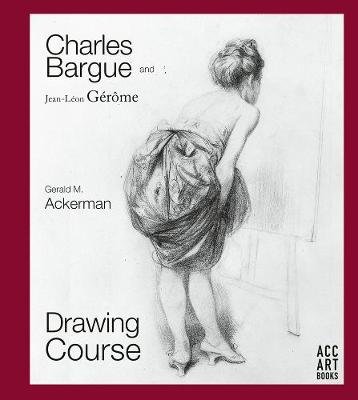 Charles Bargue and Jean-Leon Gerome: Drawing Course Gerald M. Ackerman