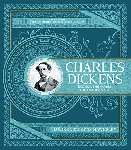 Charles Dickens. The Man, The Novels, The Victorian Age Lucinda Dickens Hawksley, The Charles Dickens Museum London