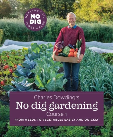 Charles Dowdings No Dig Gardening, Course 1. From Weeds to Vegetables Easily and Quickly Dowding Charles