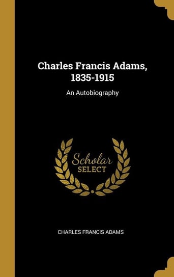 Charles Francis Adams, 1835-1915 Adams Charles Francis